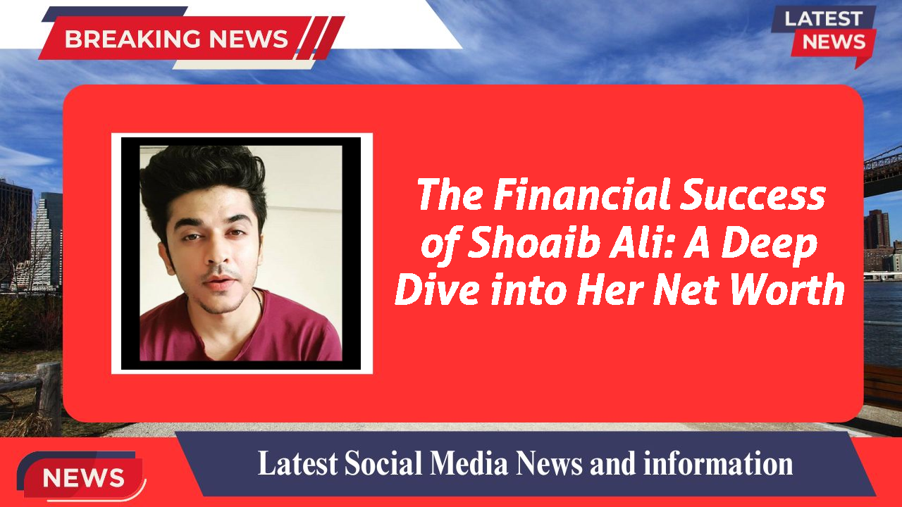 The Financial Success of Shoaib Ali: A Deep Dive into Her Net Worth