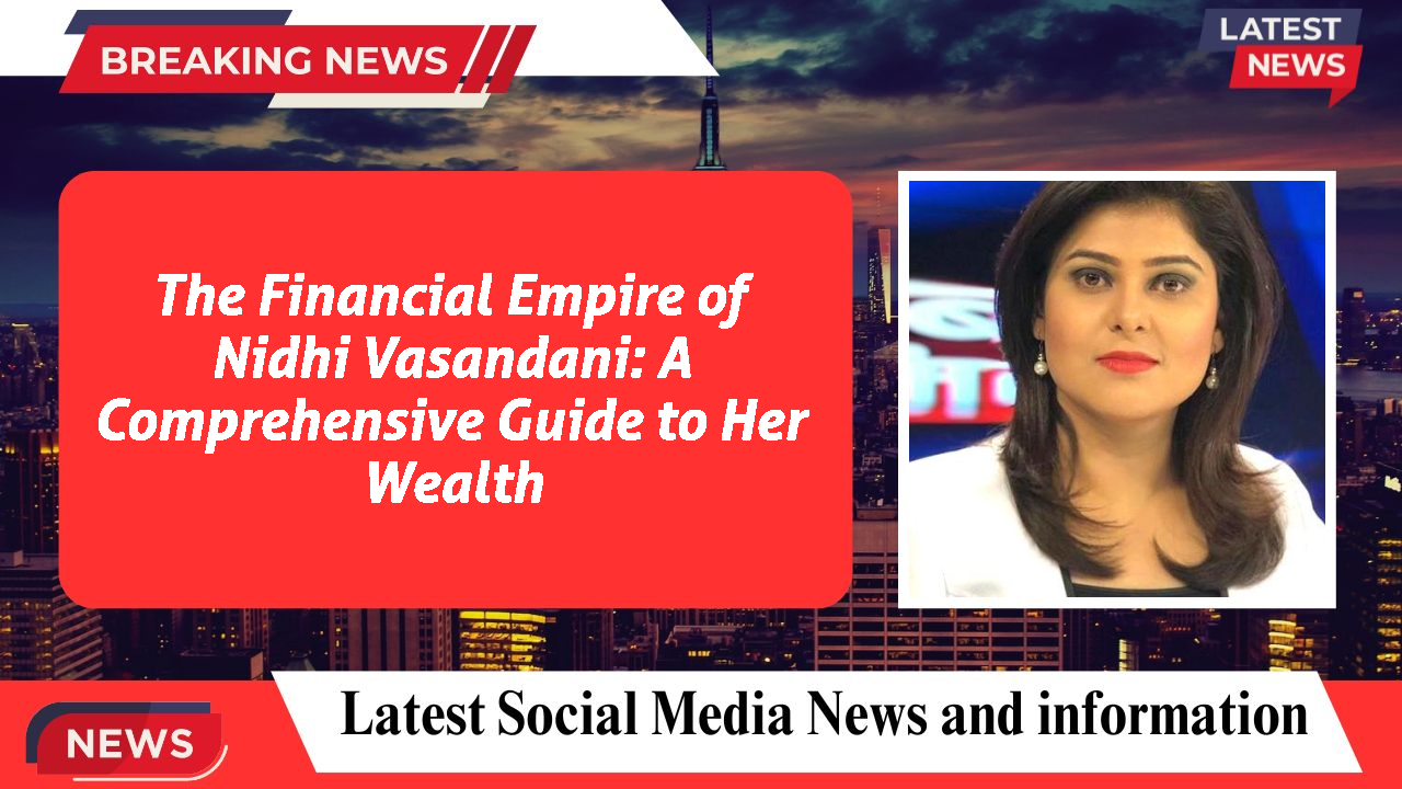 The Financial Empire of Nidhi Vasandani: A Comprehensive Guide to Her Wealth