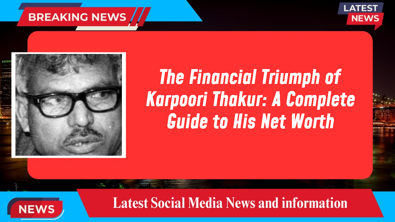 The Financial Triumph of Karpoori Thakur: A Complete Guide to His Net Worth