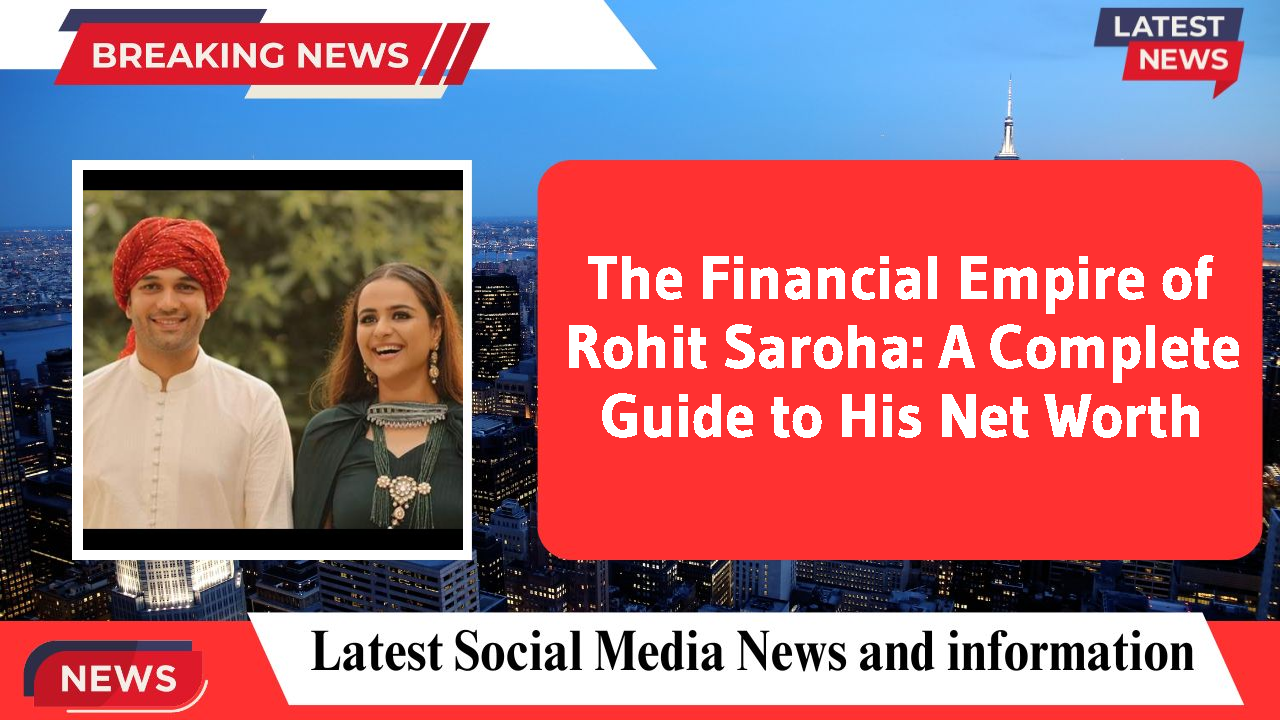 The Financial Empire of Rohit Saroha: A Complete Guide to His Net Worth