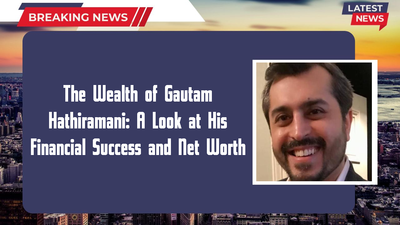 The Wealth of Gautam Hathiramani: A Look at His Financial Success and Net Worth