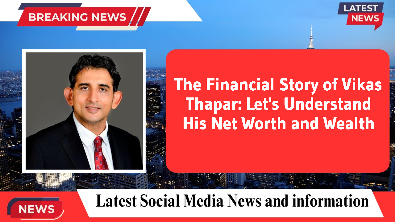 The Financial Story of Vikas Thapar: Let's Understand His Net Worth and Wealth