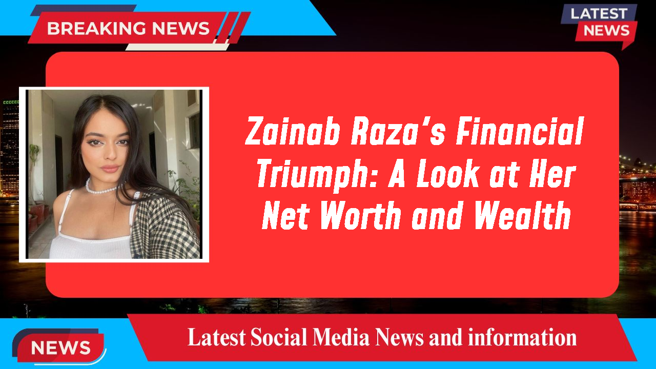 Zainab Raza's Financial Triumph: A Look at Her Net Worth and Wealth