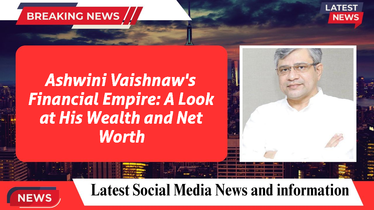 Ashwini Vaishnaw's Financial Empire: A Look at His Wealth and Net Worth