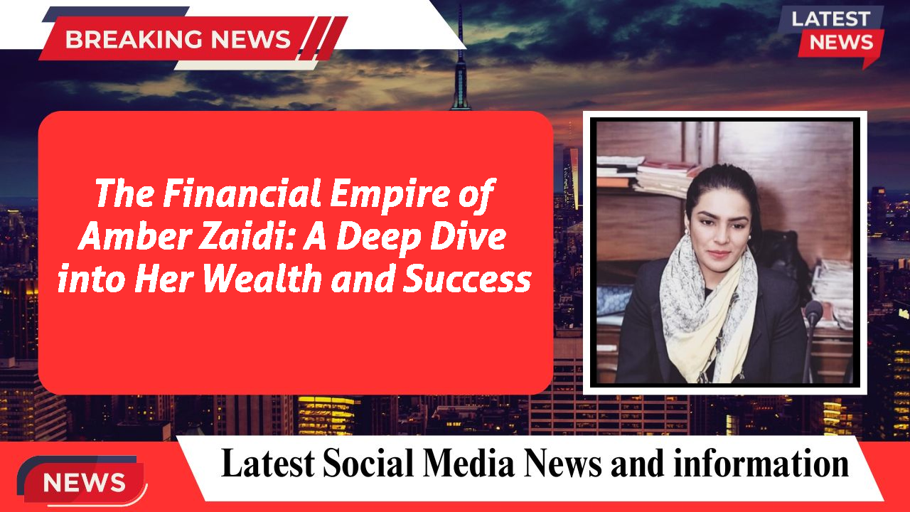 The Financial Empire of Amber Zaidi: A Deep Dive into Her Wealth and Success