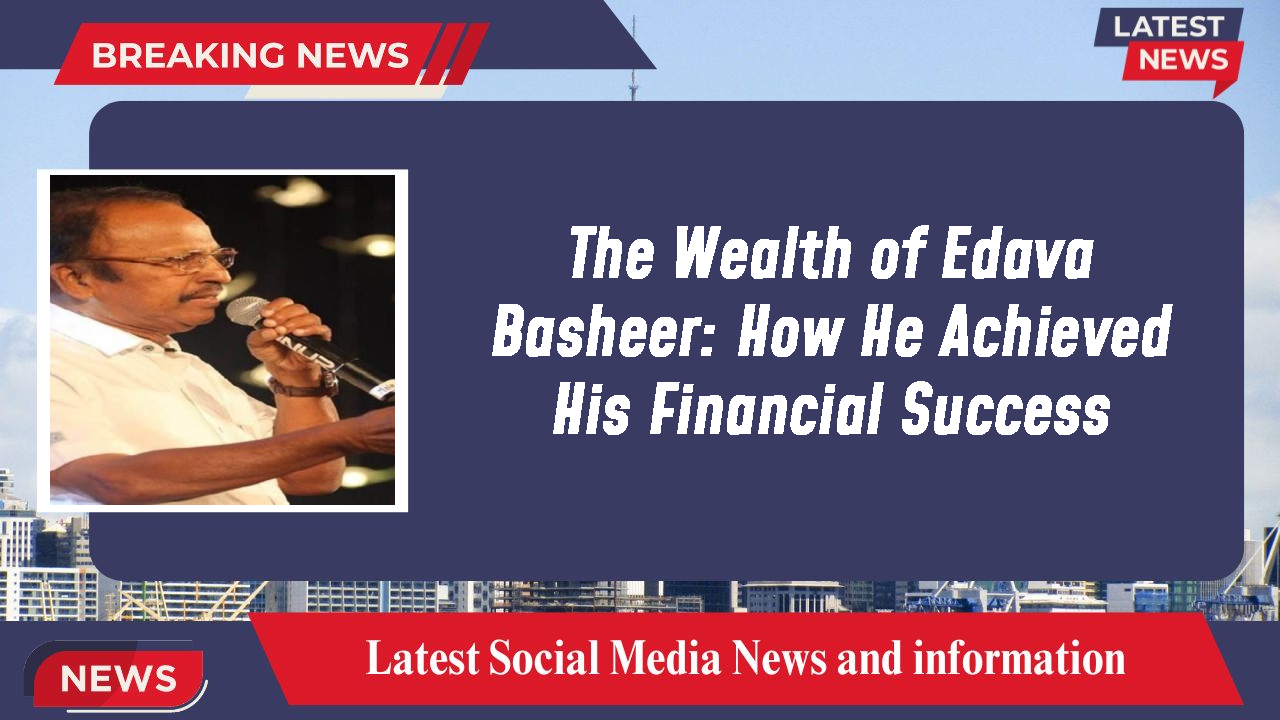 The Wealth of Edava Basheer: How He Achieved His Financial Success