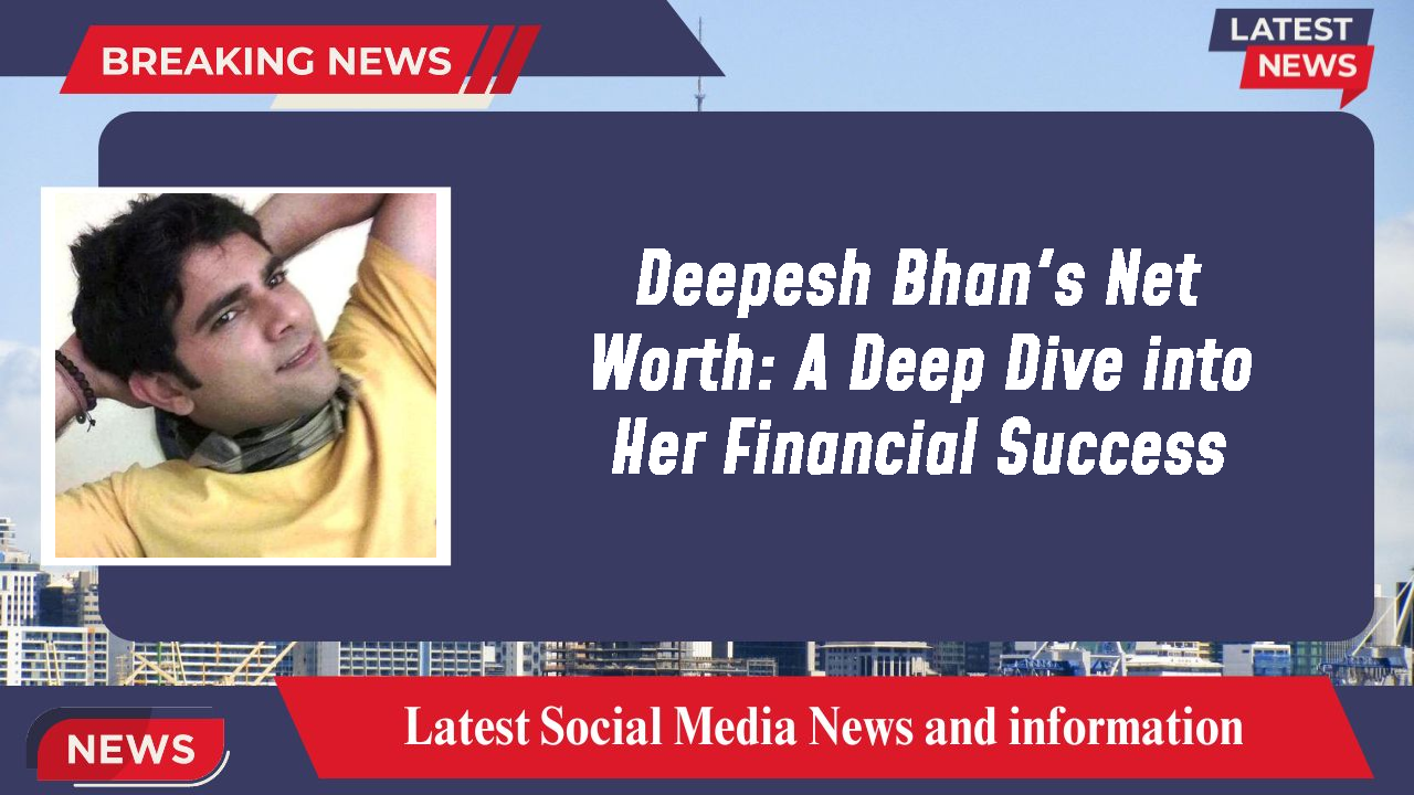 Deepesh Bhan networth