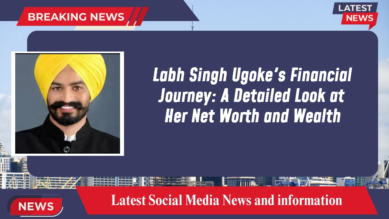 Labh Singh Ugoke's Financial Journey: A Detailed Look at Her Net Worth and Wealth