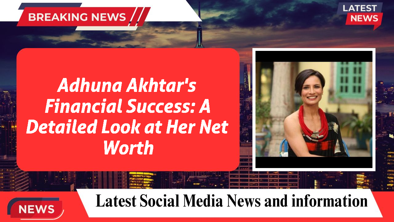 Adhuna Akhtar's Financial Success: A Detailed Look at Her Net Worth