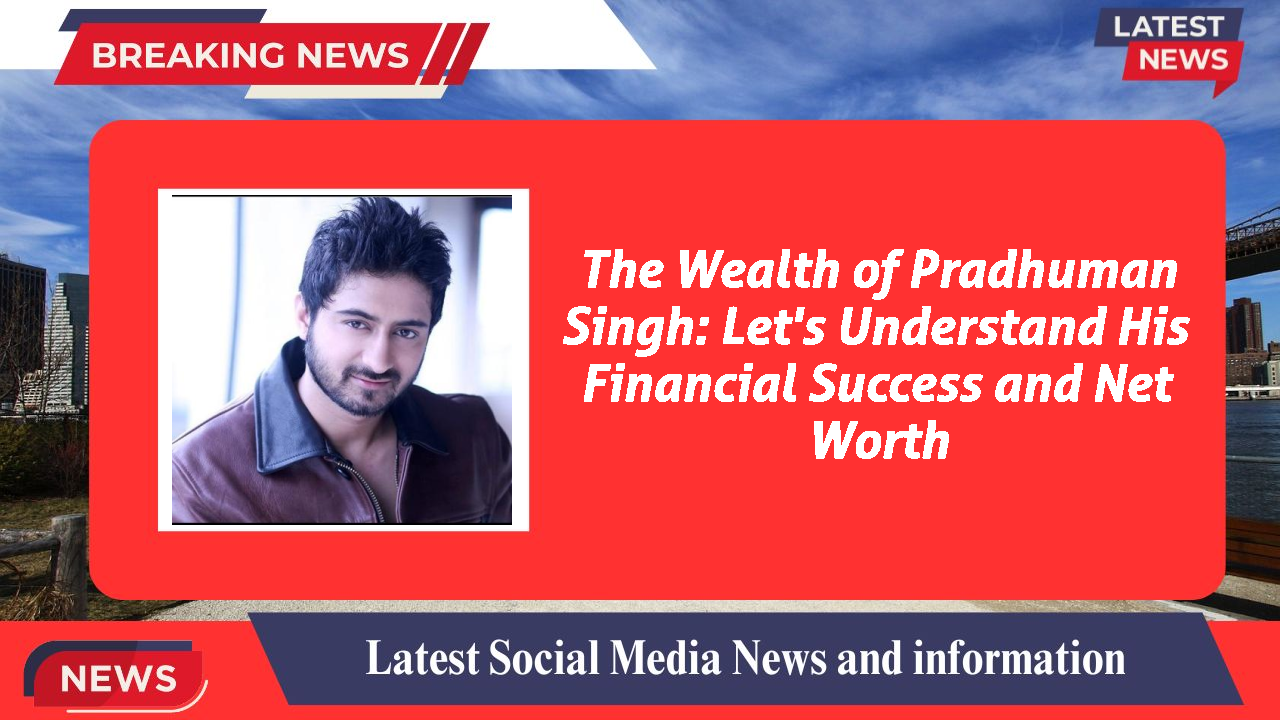 The Wealth of Pradhuman Singh: Let's Understand His Financial Success and Net Worth