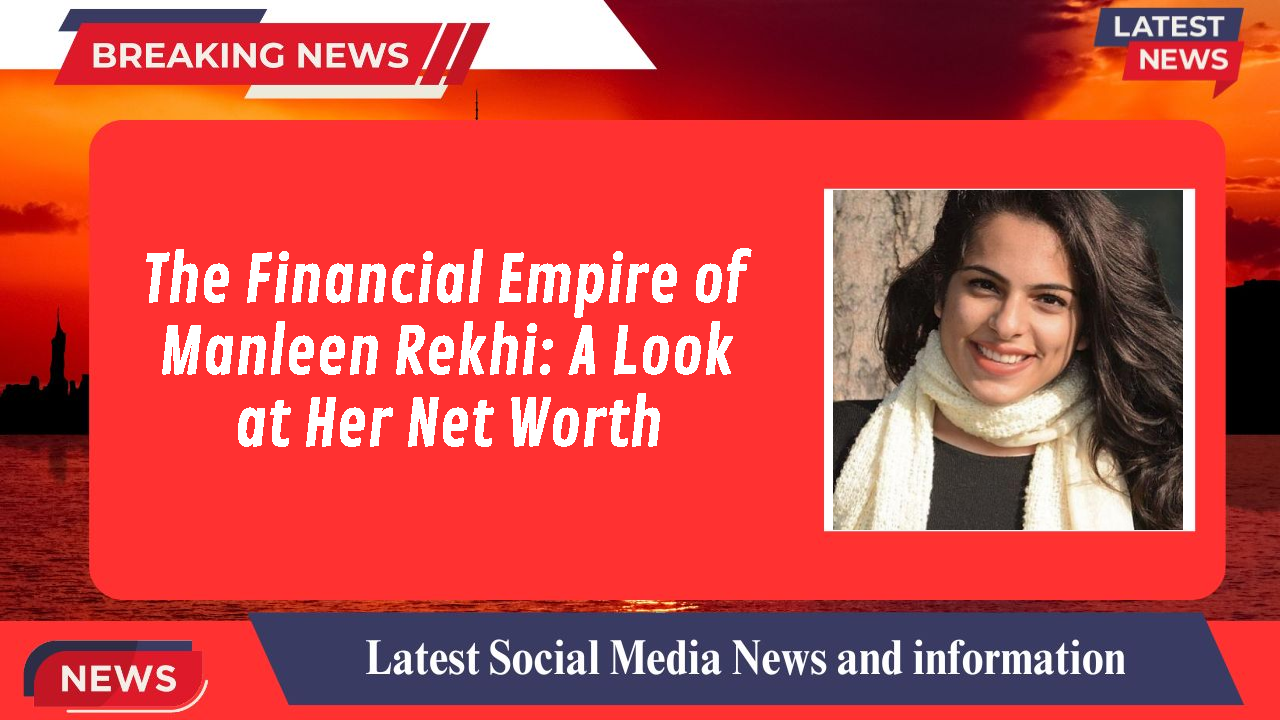 The Financial Empire of Manleen Rekhi: A Look at Her Net Worth