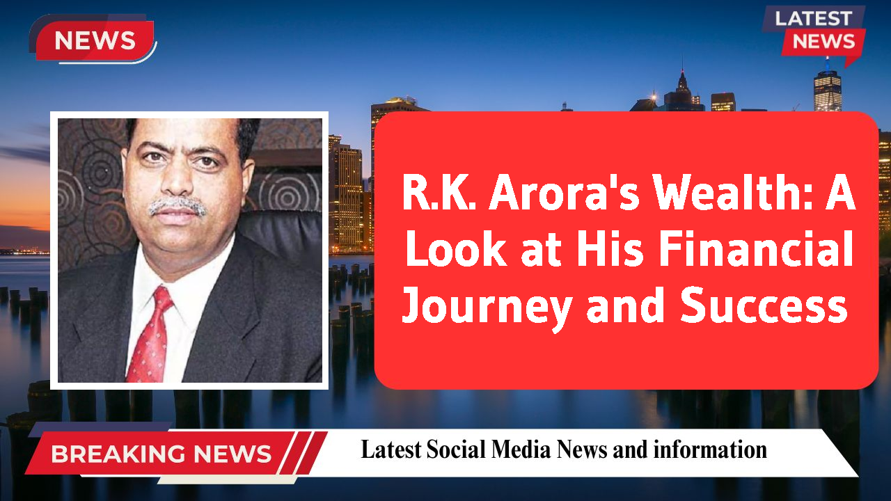 R.K. Arora's Wealth: A Look at His Financial Journey and Success