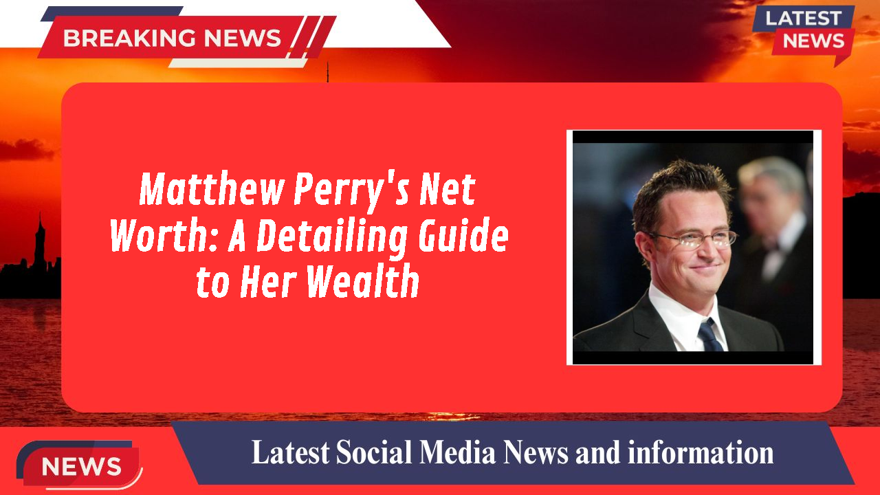 Matthew Perry's Net Worth: A Detailing Guide to Her Wealth