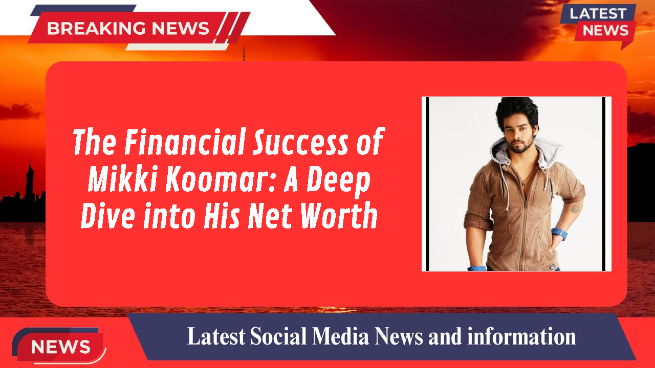 The Financial Success of Mikki Koomar: A Deep Dive into His Net Worth