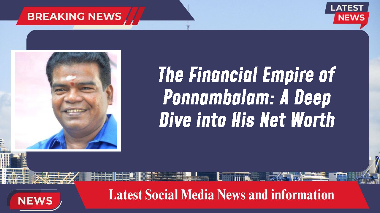 The Financial Empire of Ponnambalam: A Deep Dive into His Net Worth