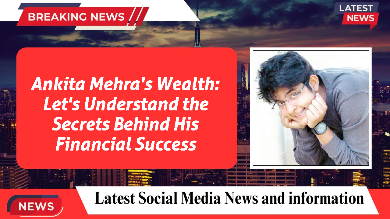 Ankita Mehra's Wealth: Let's Understand the Secrets Behind His Financial Success