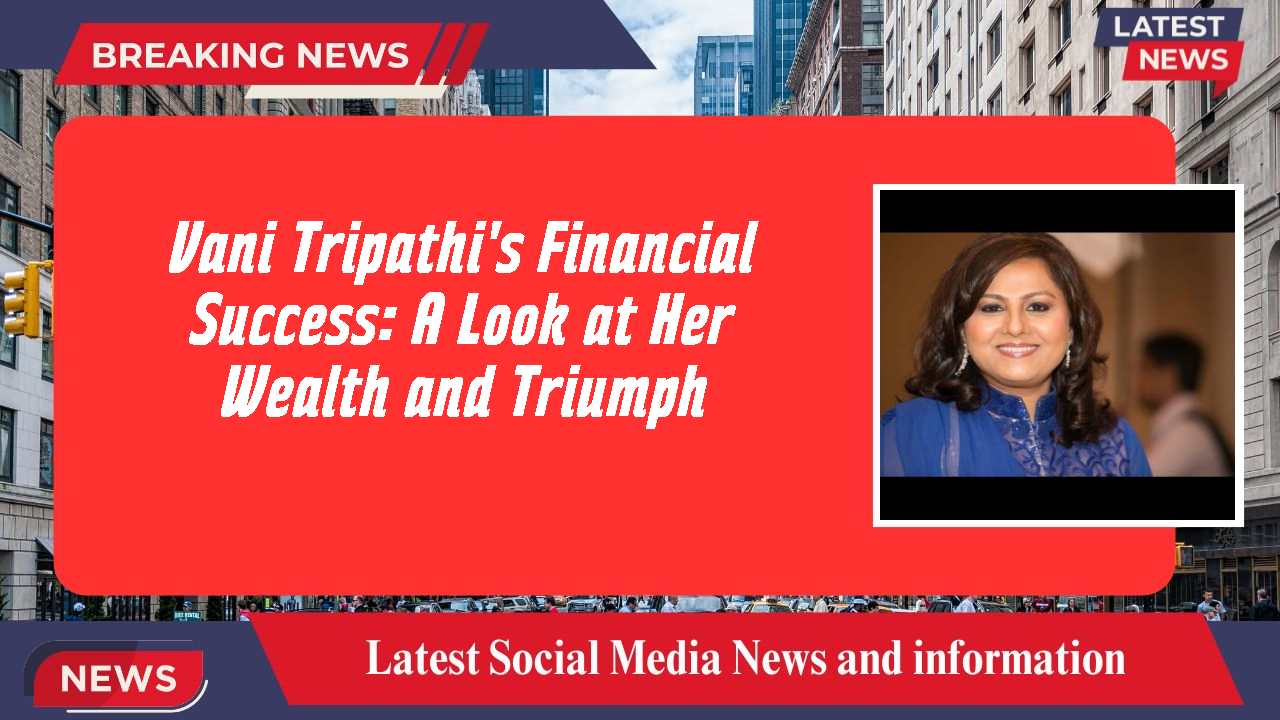 Vani Tripathi's Financial Success: A Look at Her Wealth and Triumph