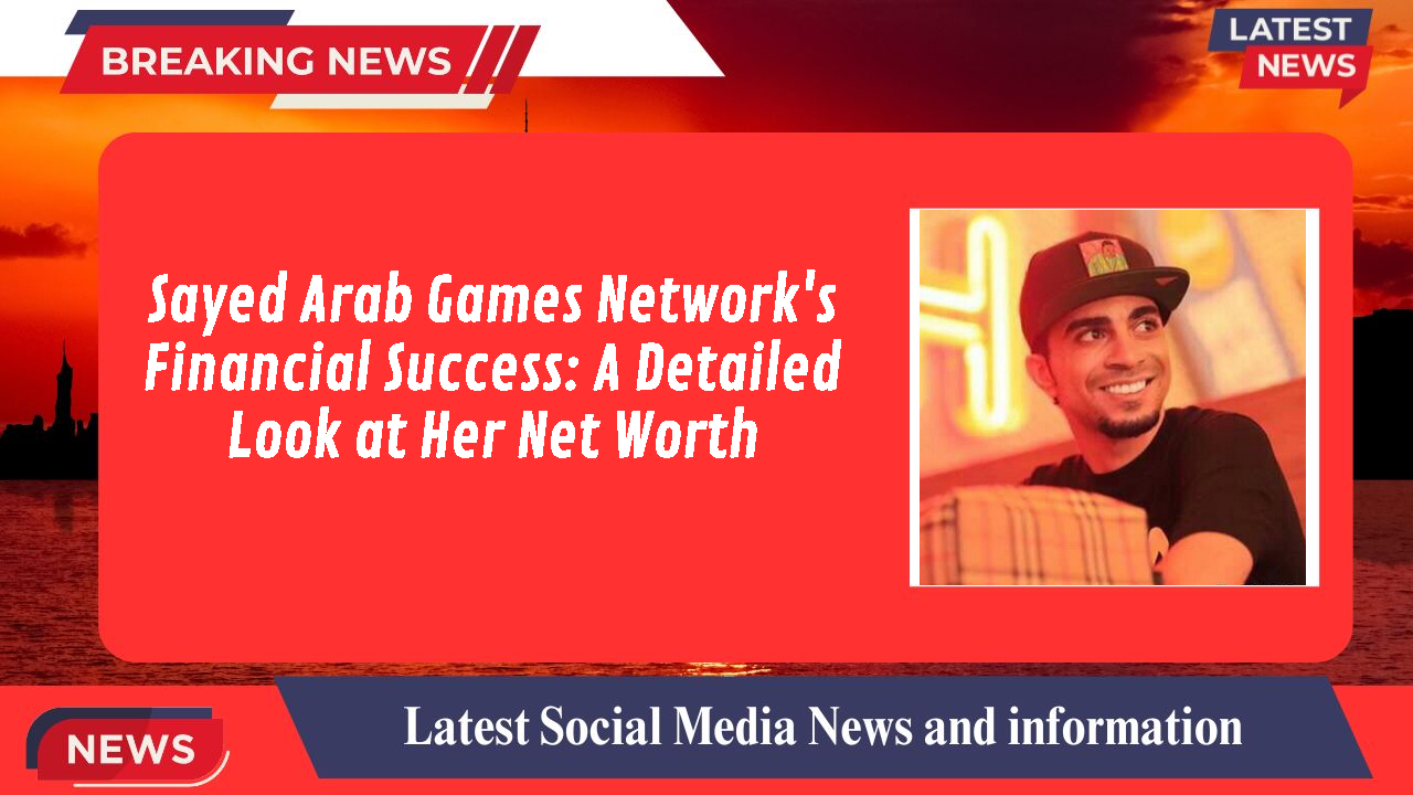 Sayed Arab Games Network's Financial Success: A Detailed Look at Her Net Worth