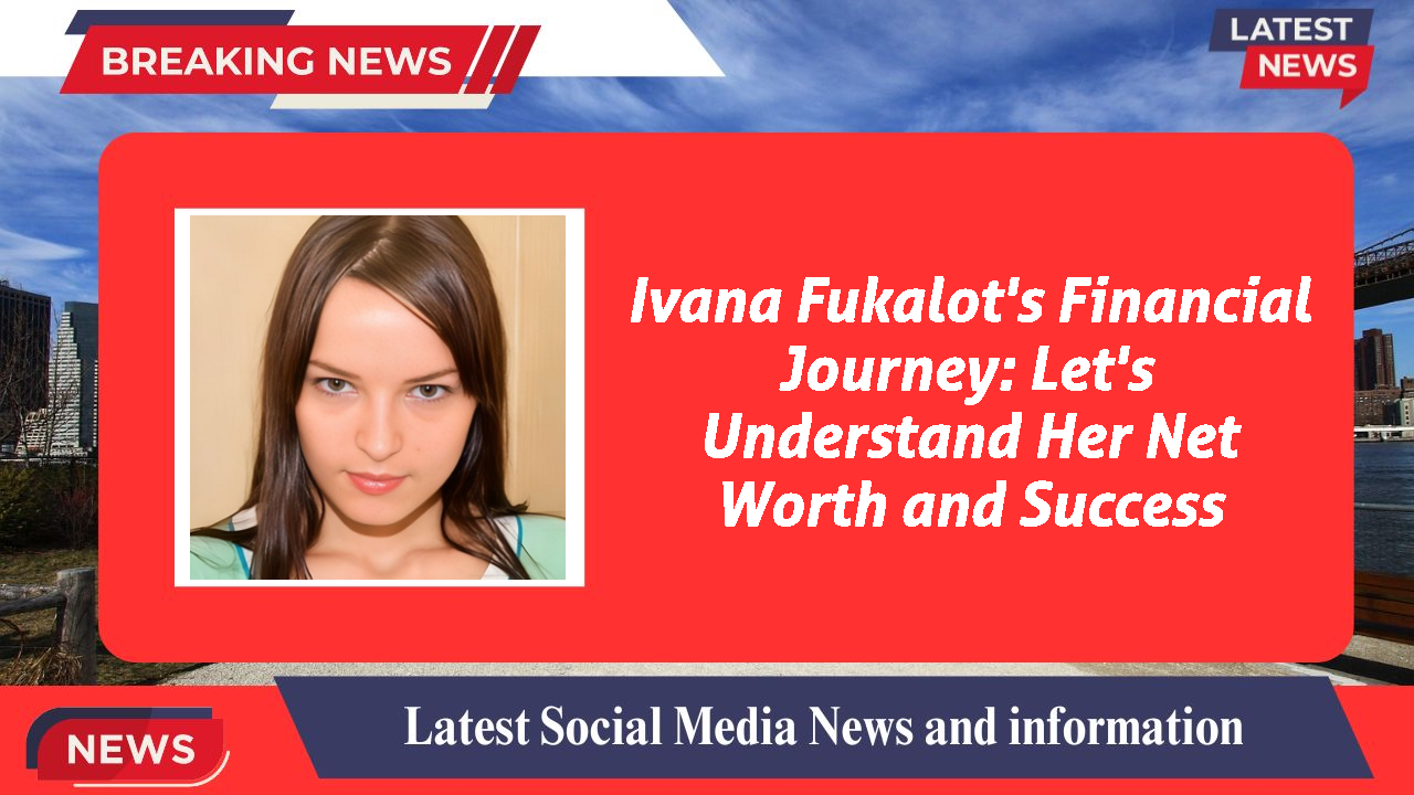 Ivana Fukalot's Financial Journey: Let's Understand Her Net Worth and Success