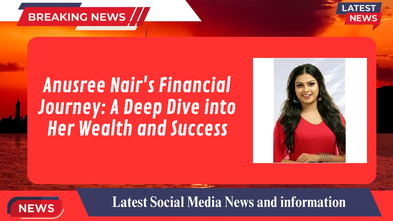 Anusree Nair's Financial Journey: A Deep Dive into Her Wealth and Success