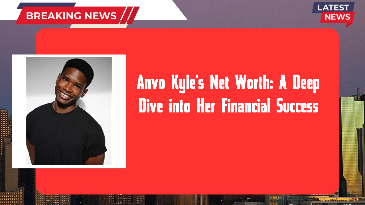 Anvo Kyle's Net Worth: A Deep Dive into Her Financial Success