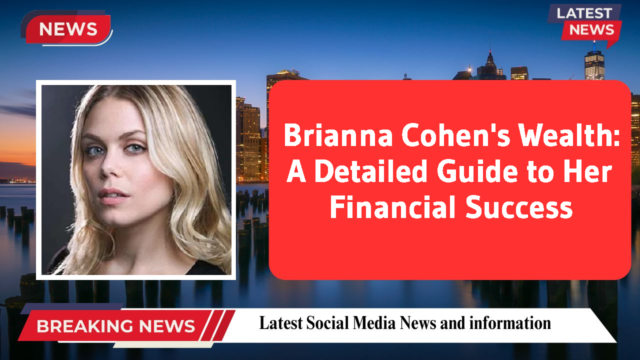 Brianna Cohen's Wealth: A Detailed Guide to Her Financial Success