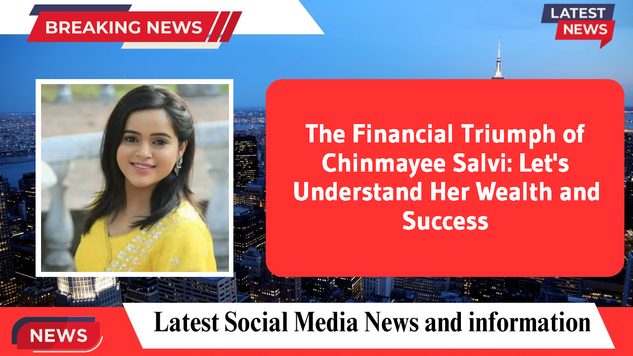 The Financial Triumph of Chinmayee Salvi: Let's Understand Her Wealth and Success