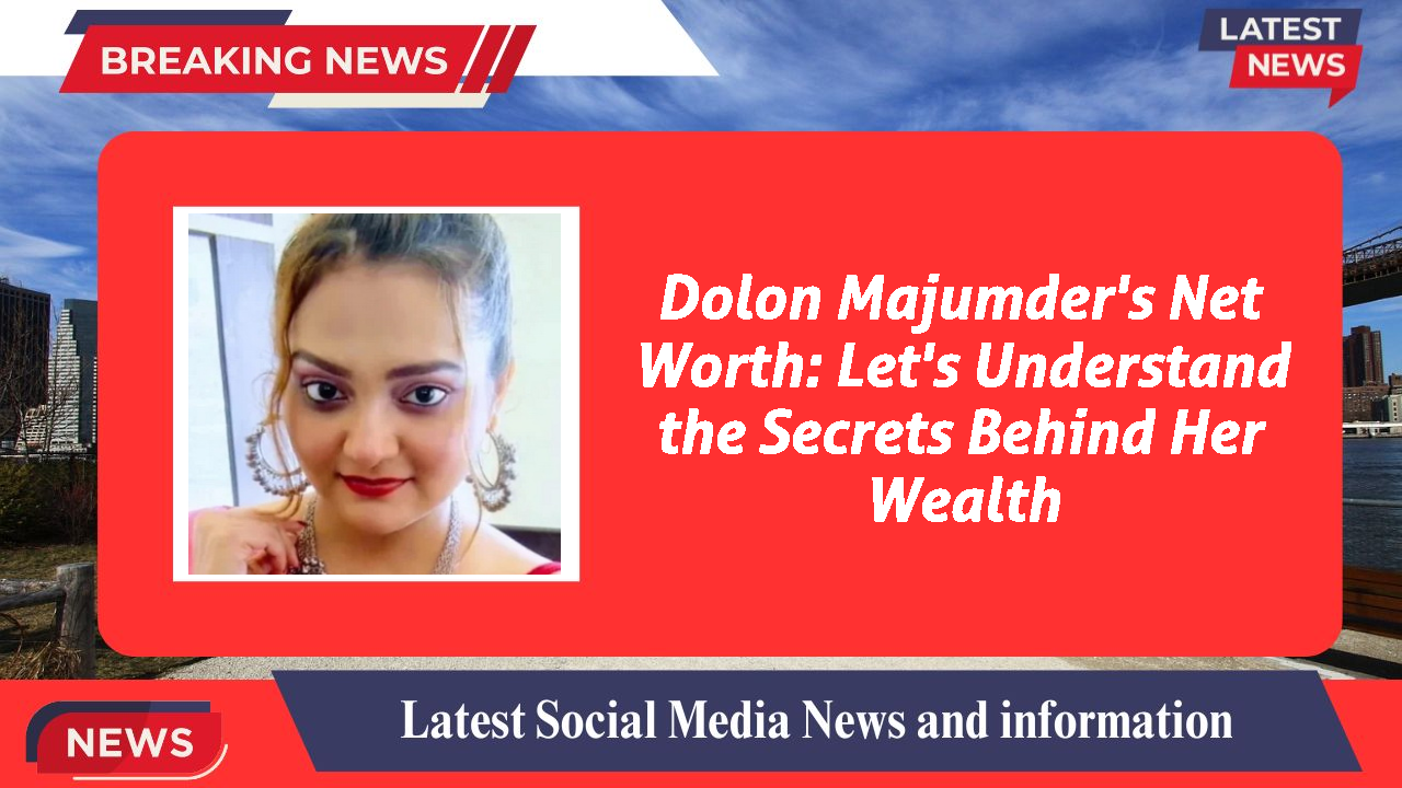 Dolon Majumder's Net Worth: Let's Understand the Secrets Behind Her Wealth