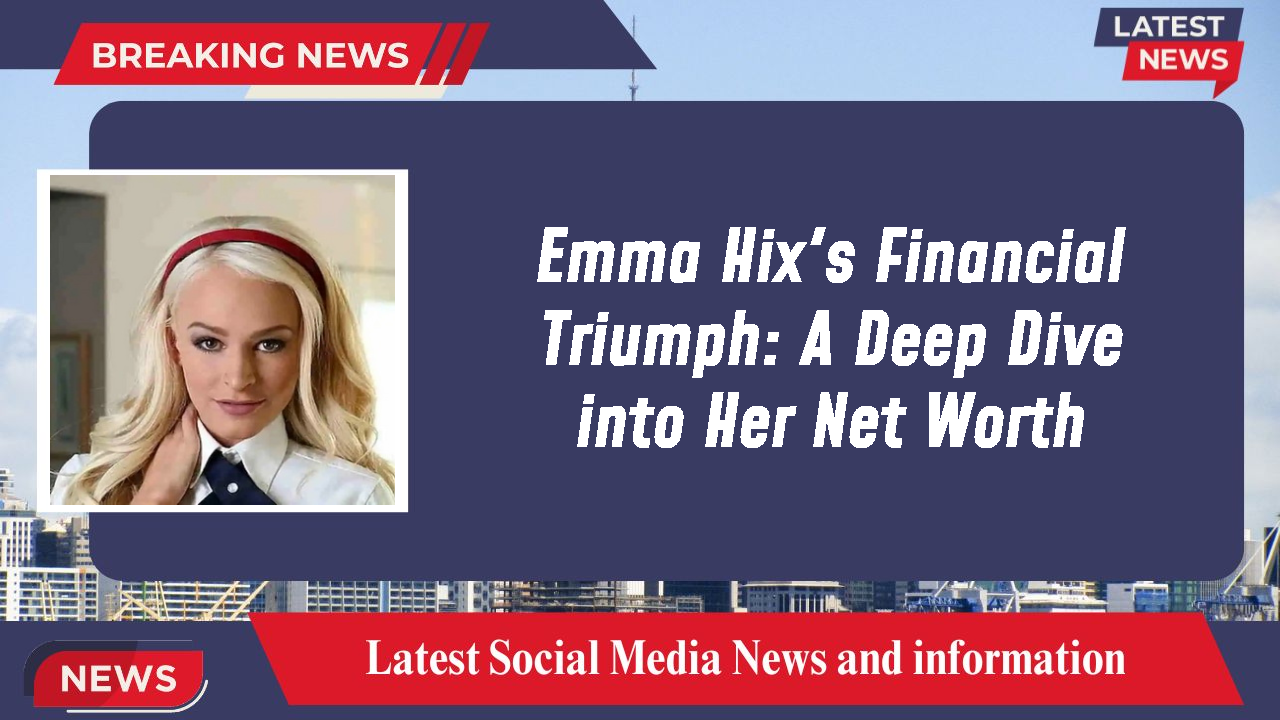 Emma Hix's Financial Triumph: A Deep Dive into Her Net Worth