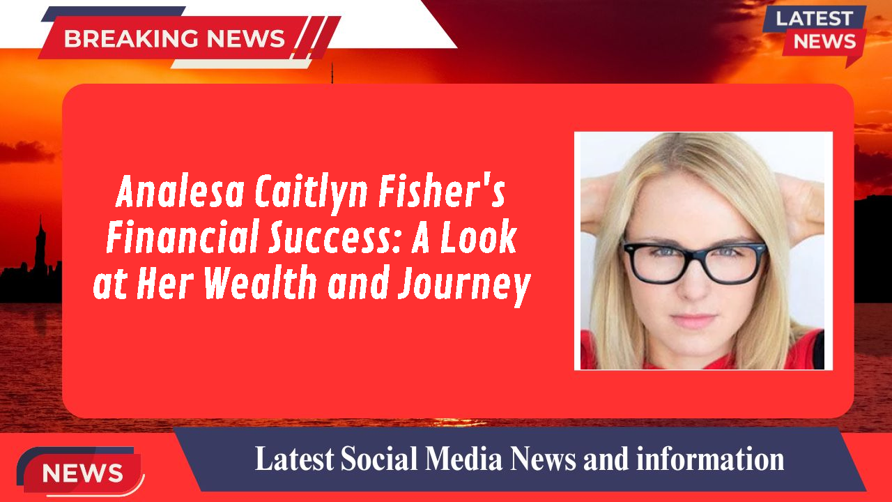 Analesa Caitlyn Fisher's Financial Success: A Look at Her Wealth and Journey