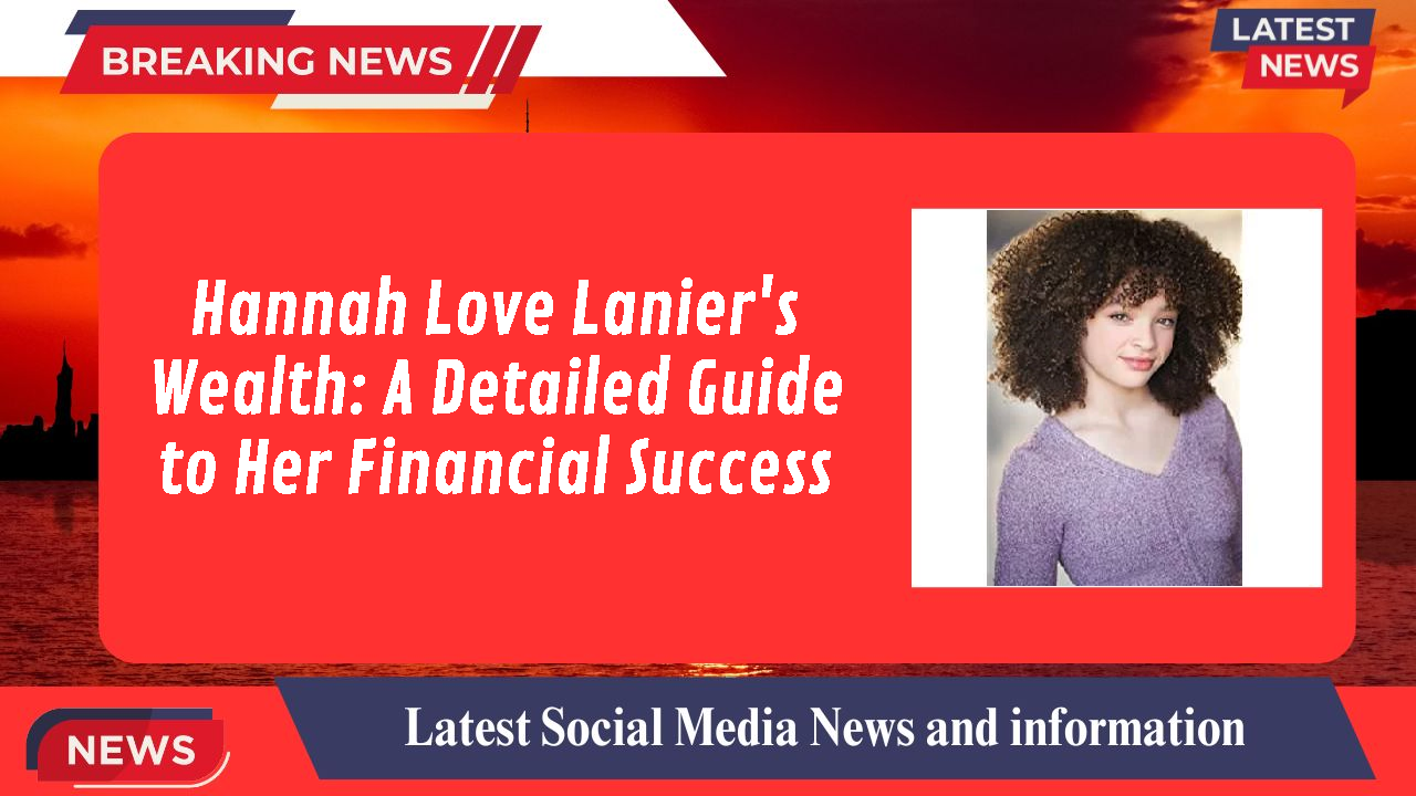 Hannah Love Lanier's Wealth: A Detailed Guide to Her Financial Success