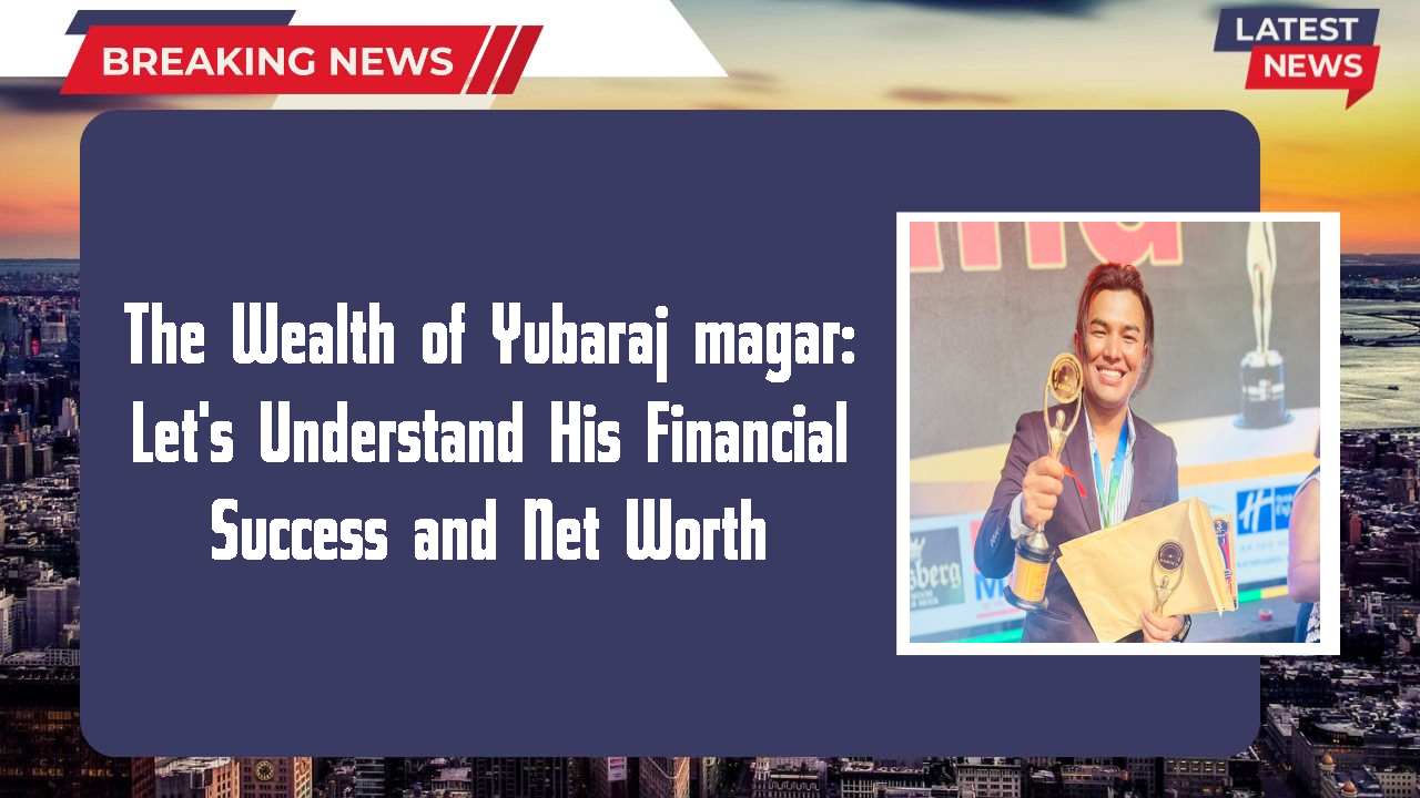 The Wealth of Yubaraj magar: Let's Understand His Financial Success and Net Worth