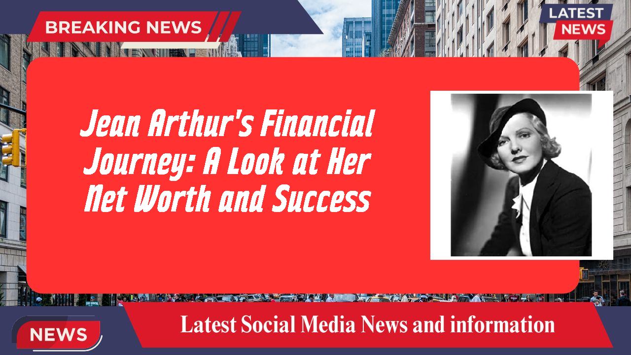 Jean Arthur's Financial Journey: A Look at Her Net Worth and Success