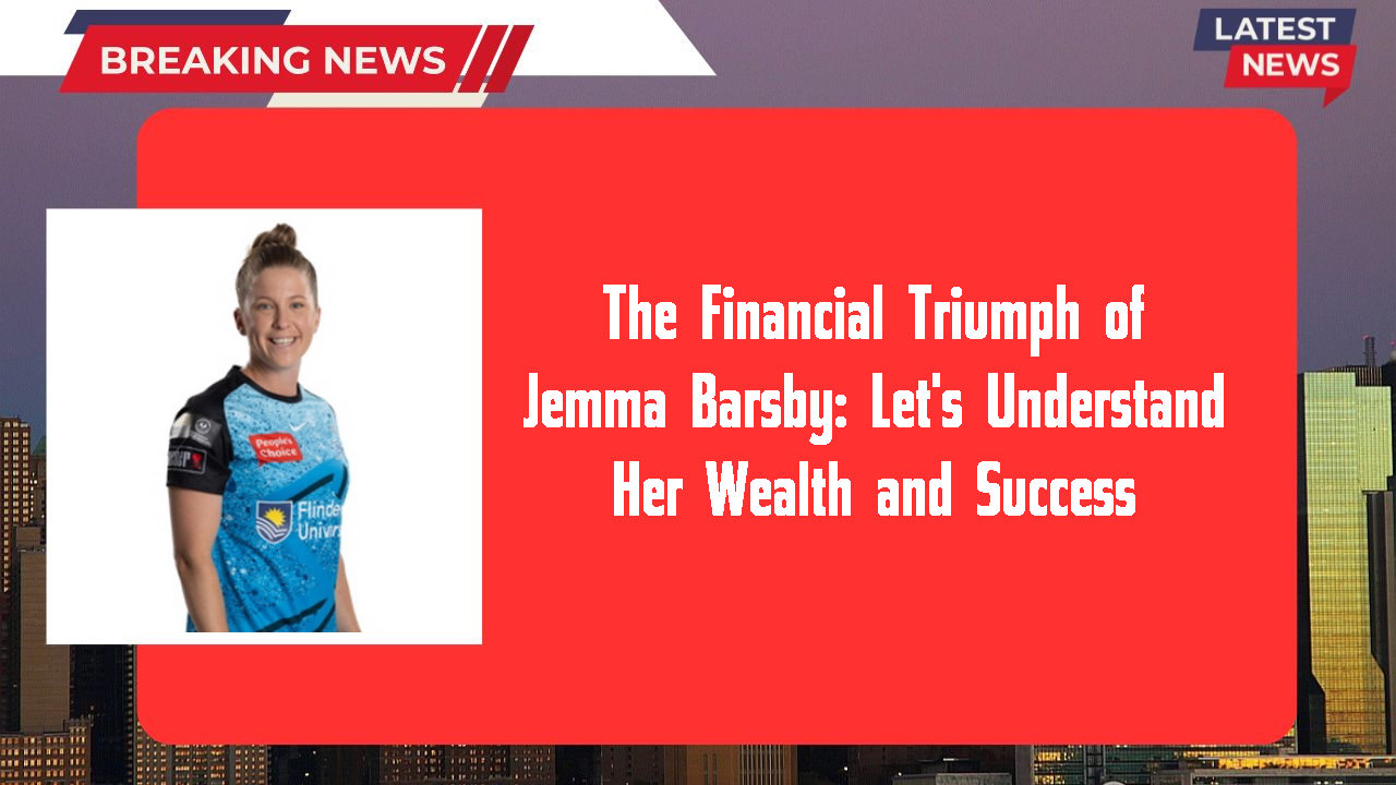 The Financial Triumph of Jemma Barsby: Let's Understand Her Wealth and Success