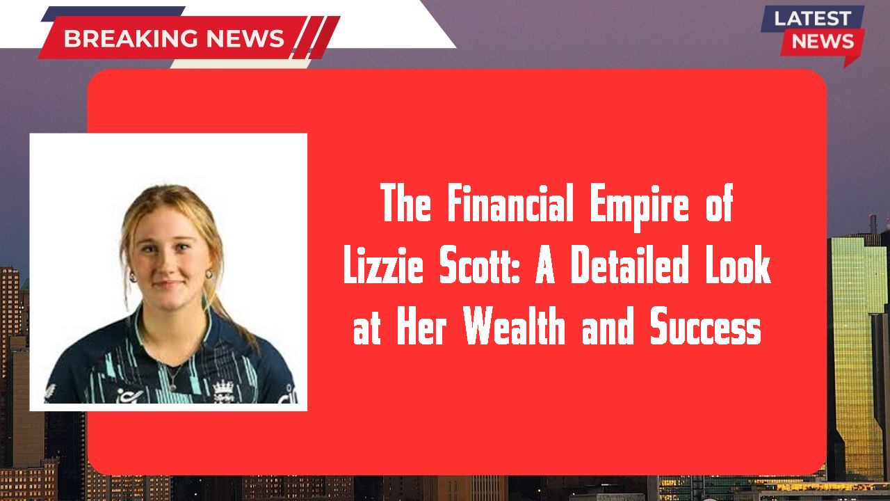 The Financial Empire of Lizzie Scott: A Detailed Look at Her Wealth and Success