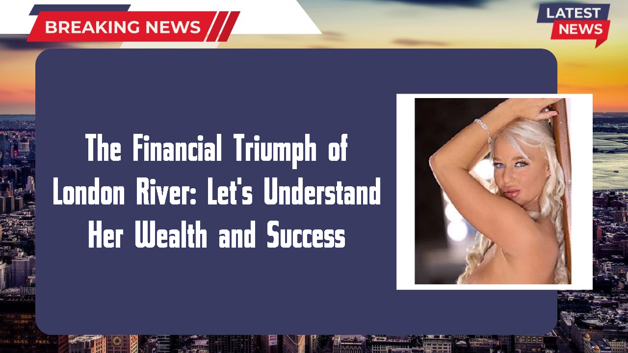 The Financial Triumph of London River: Let's Understand Her Wealth and Success