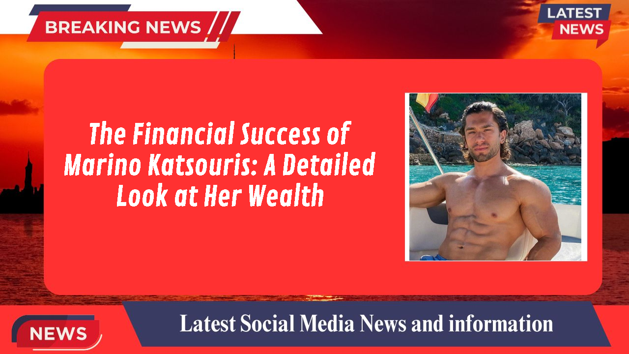 The Financial Success of Marino Katsouris: A Detailed Look at Her Wealth