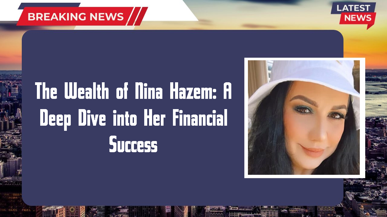 The Wealth of Nina Hazem: A Deep Dive into Her Financial Success