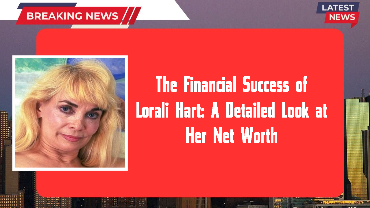 The Financial Success of Lorali Hart: A Detailed Look at Her Net Worth