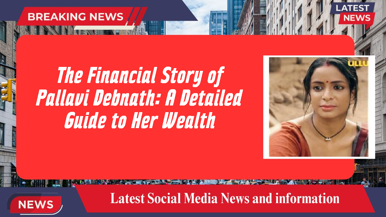 The Financial Story of Pallavi Debnath: A Detailed Guide to Her Wealth