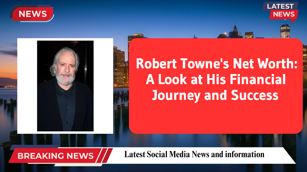 Robert Towne's Net Worth: A Look at His Financial Journey and Success