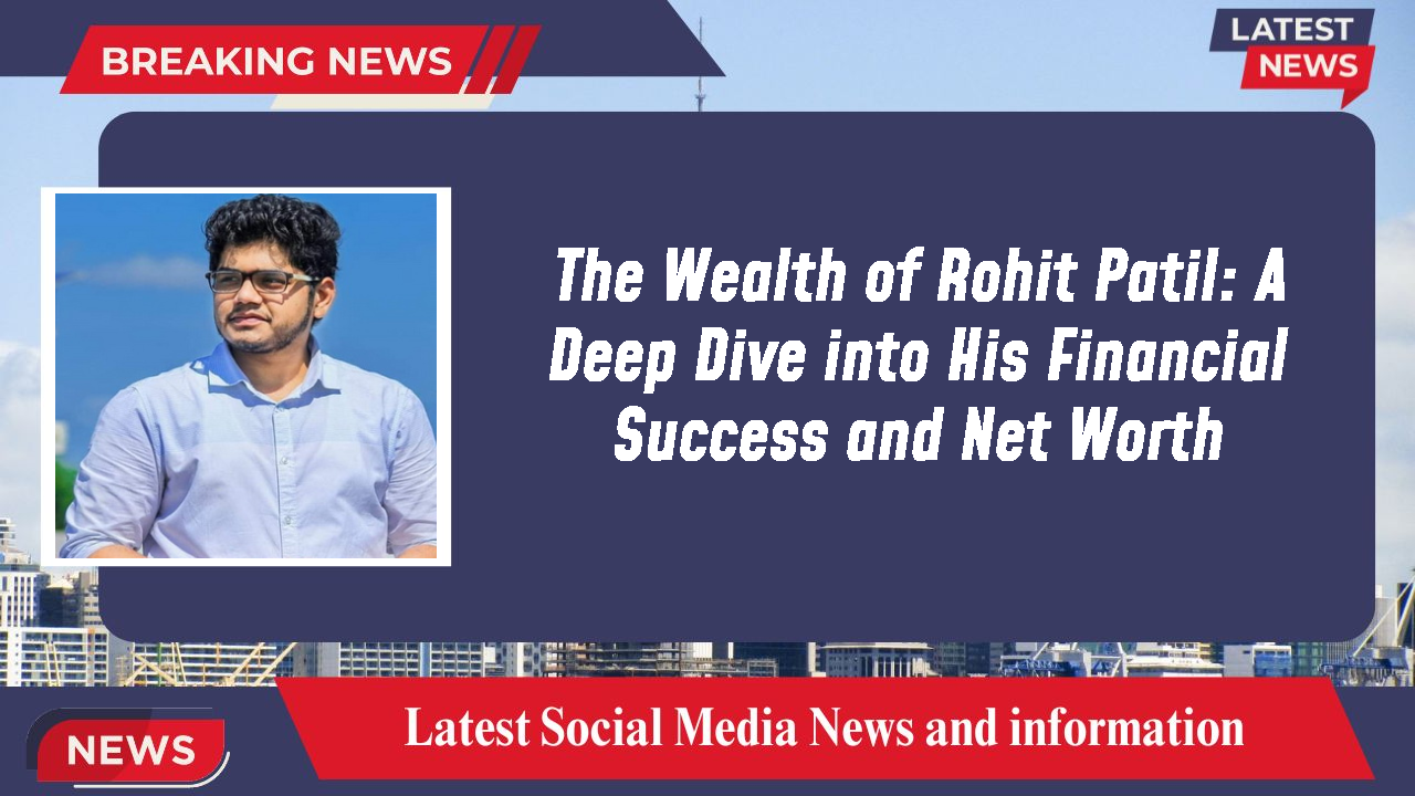 The Wealth of Rohit Patil: A Deep Dive into His Financial Success and Net Worth