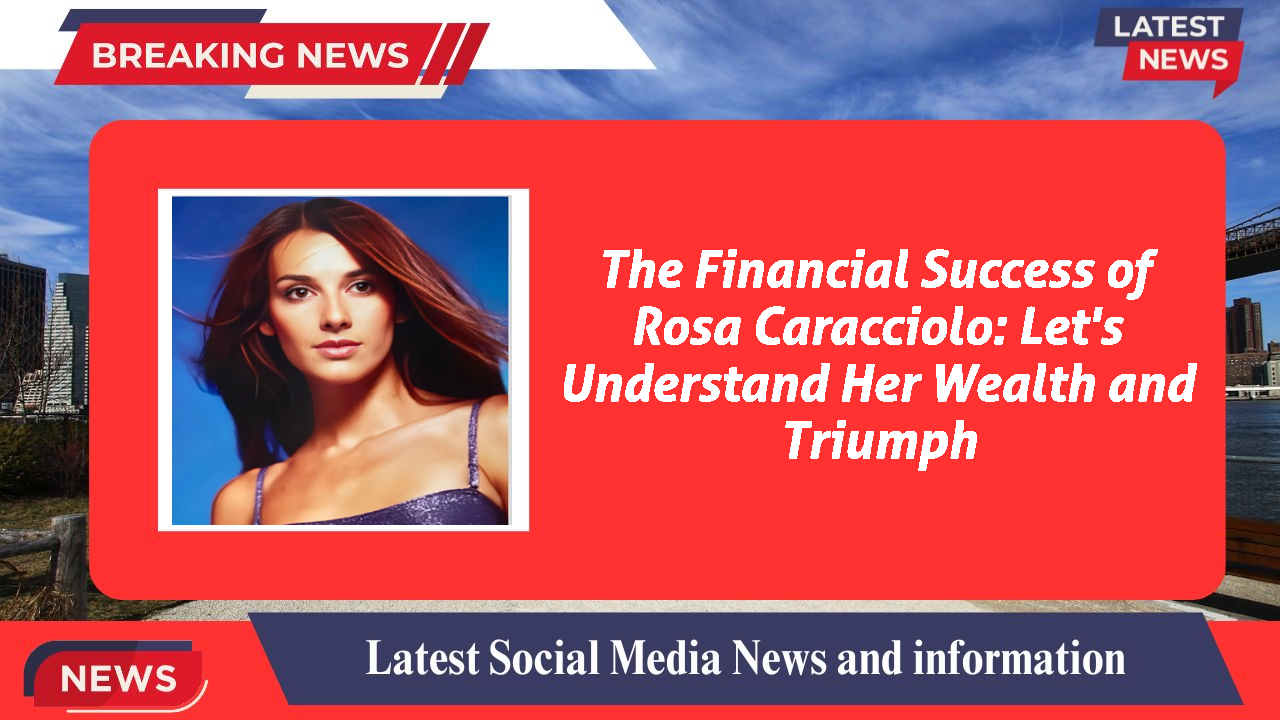 The Financial Success of Rosa Caracciolo: Let's Understand Her Wealth and Triumph