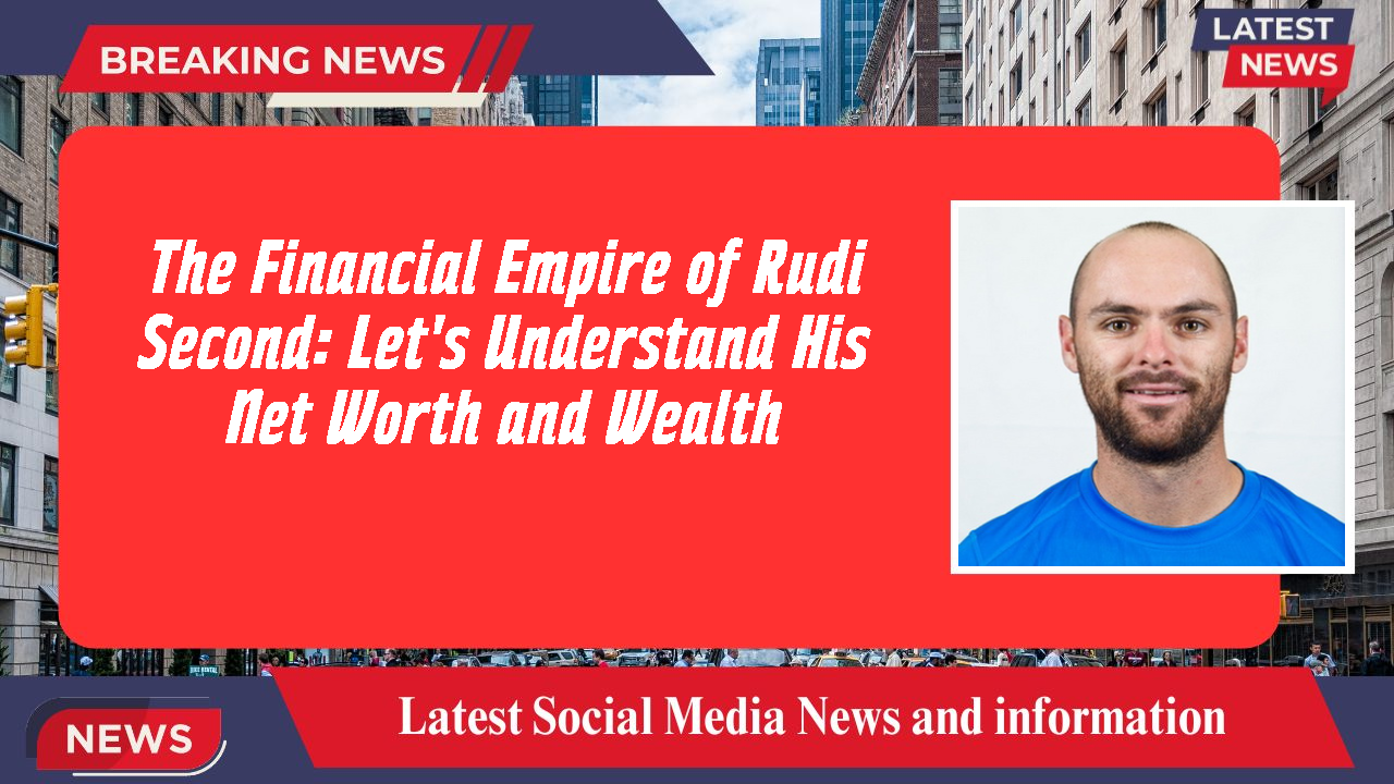 The Financial Empire of Rudi Second: Let's Understand His Net Worth and Wealth