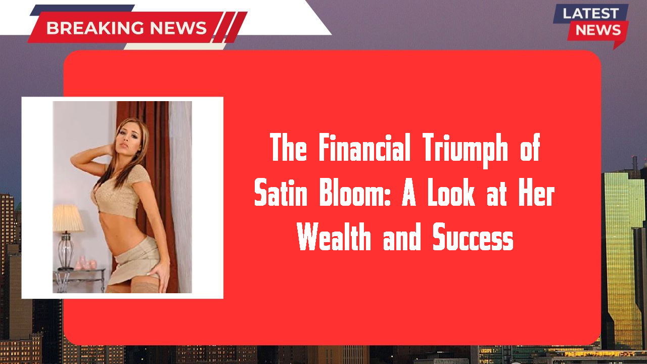 The Financial Triumph of Satin Bloom: A Look at Her Wealth and Success