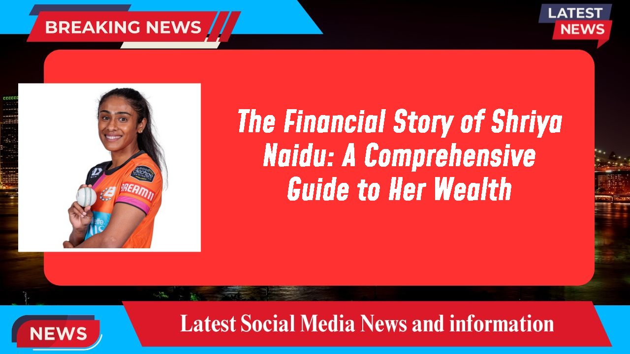 The Financial Story of Shriya Naidu: A Comprehensive Guide to Her Wealth