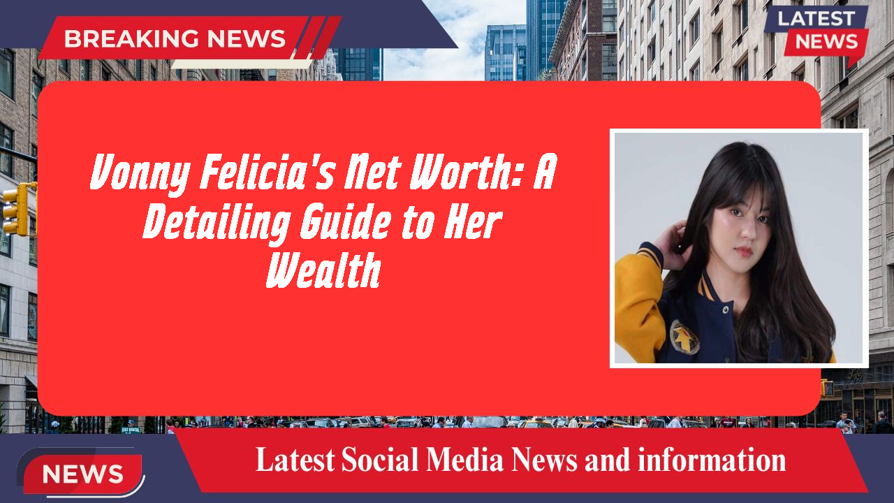 Vonny Felicia's Net Worth: A Detailing Guide to Her Wealth