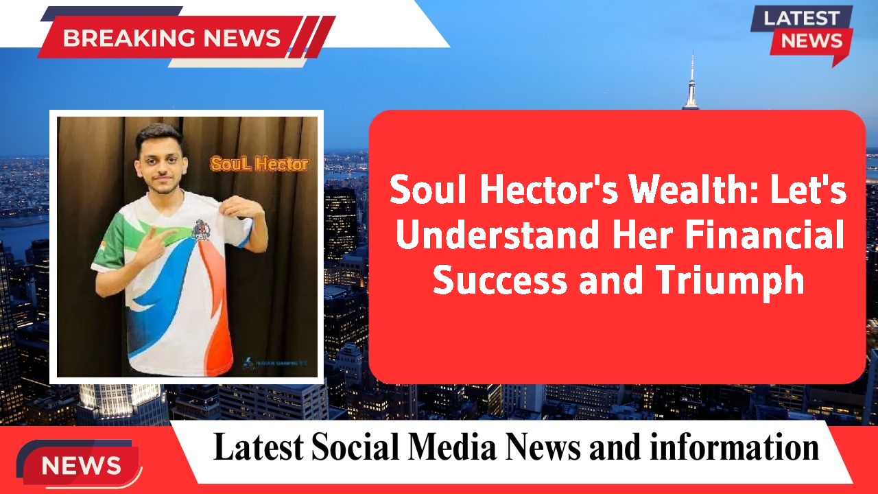 Soul Hector's Wealth: Let's Understand Her Financial Success and Triumph