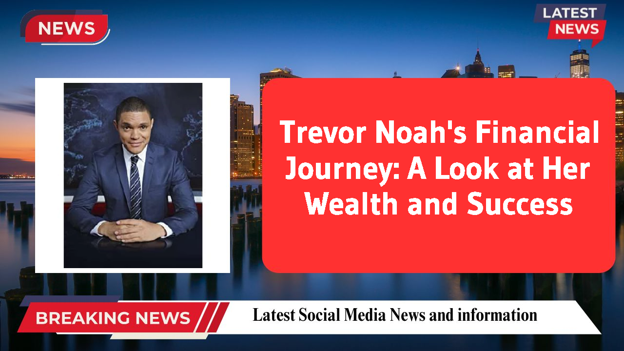 Trevor Noah's Financial Journey: A Look at Her Wealth and Success