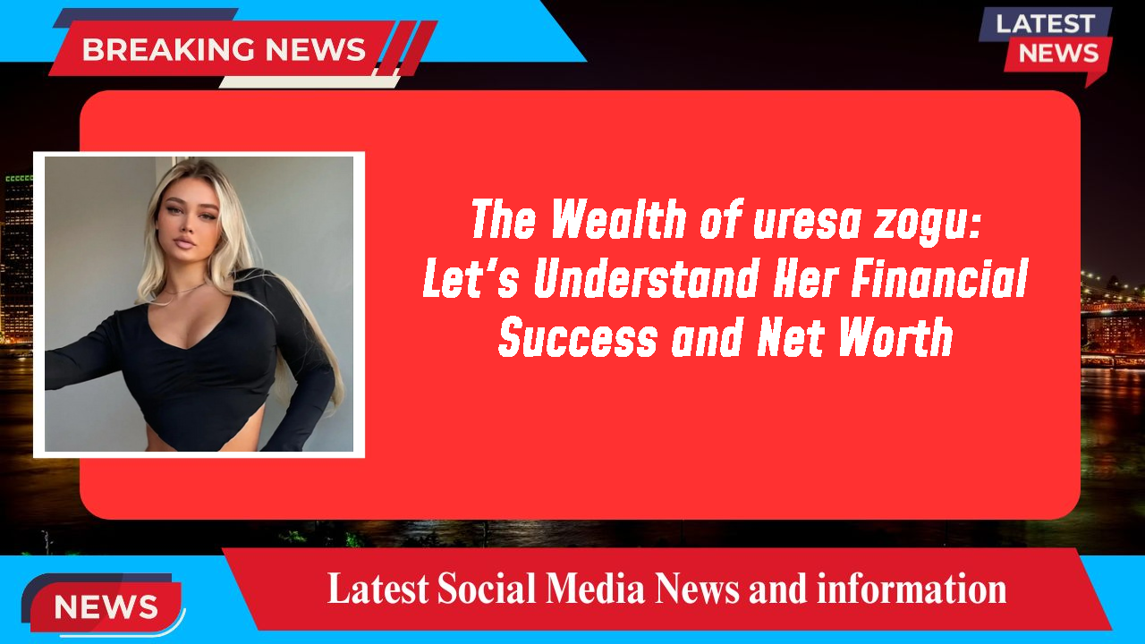 The Wealth of uresa zogu: Let's Understand Her Financial Success and Net Worth